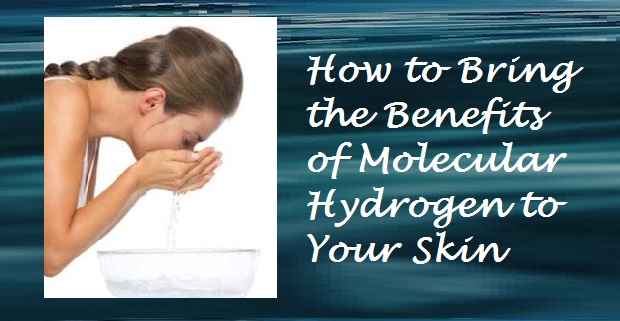 How to Bring the Benefits of Free-Hydrogen (powerful hydrogen antioxidants) to Your Skin