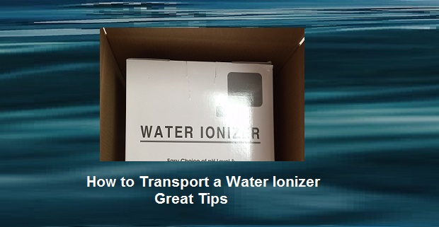How to Transport a Water Ionizer